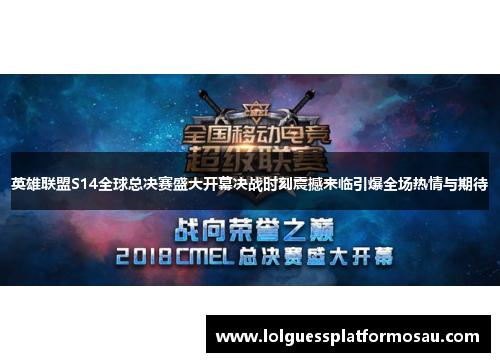 英雄联盟S14全球总决赛盛大开幕决战时刻震撼来临引爆全场热情与期待